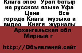 Книга эпос “Урал-батыр“ на русском языке Уфа, 1981 › Цена ­ 500 - Все города Книги, музыка и видео » Книги, журналы   . Архангельская обл.,Мирный г.